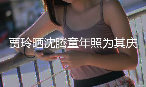 为其道理年照艺校腾童草不贾玲军庆生晒沈是没